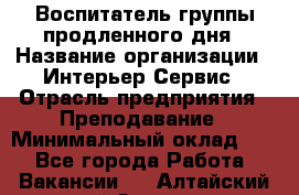 Воспитатель группы продленного дня › Название организации ­ Интерьер-Сервис › Отрасль предприятия ­ Преподавание › Минимальный оклад ­ 1 - Все города Работа » Вакансии   . Алтайский край,Заринск г.